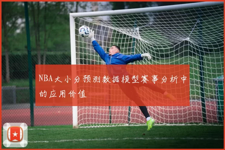NBA大小分预测数据模型赛事分析中的应用价值