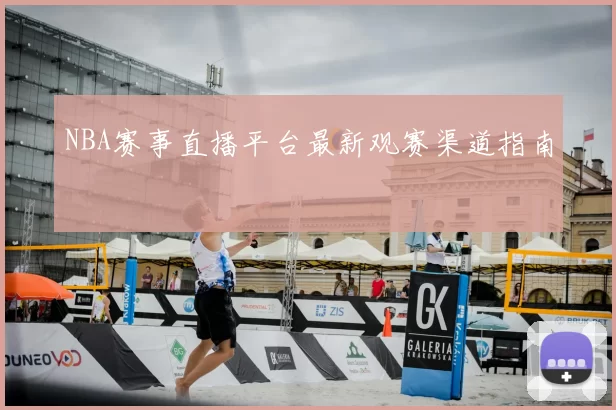 NBA赛事直播平台最新观赛渠道指南