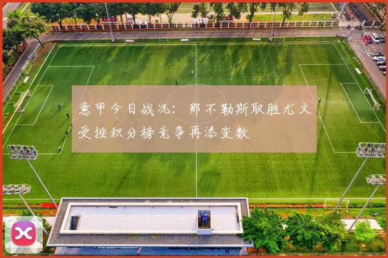 意甲今日战况：那不勒斯取胜尤文受挫积分榜竞争再添变数