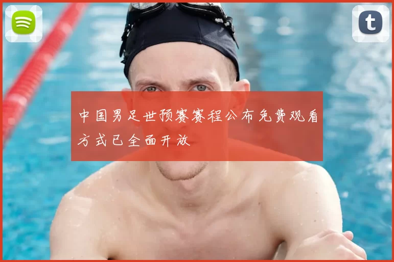 中国男足世预赛赛程公布免费观看方式已全面开放