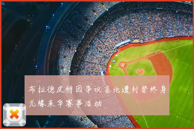 布拉德皮特因争议言论遭封禁终身无缘来华赛事活动
