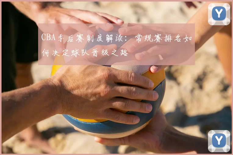 CBA季后赛制度解读：常规赛排名如何决定球队晋级之路