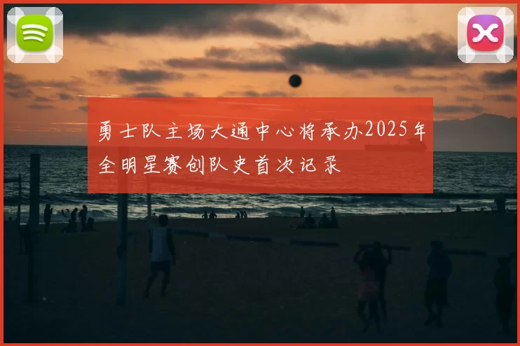 勇士队主场大通中心将承办2025年全明星赛创队史首次记录