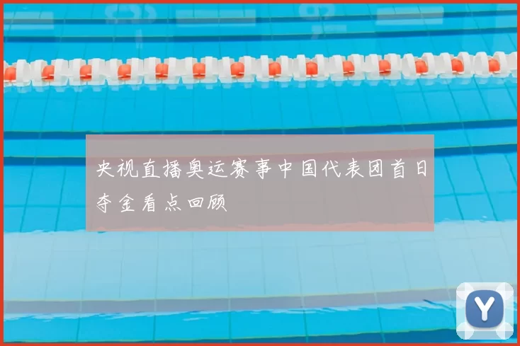 央视直播奥运赛事中国代表团首日夺金看点回顾