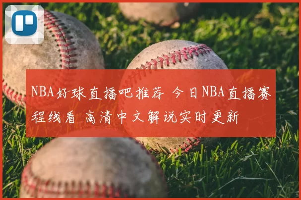 NBA好球直播吧推荐 今日NBA直播赛程线看 高清中文解说实时更新