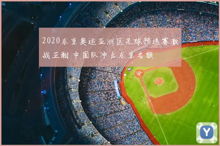 2020东京奥运亚洲区足球预选赛激战正酣 中国队冲击东京名额