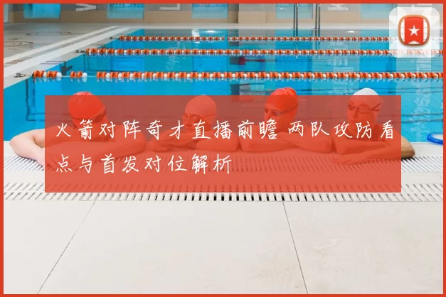 火箭对阵奇才直播前瞻 两队攻防看点与首发对位解析