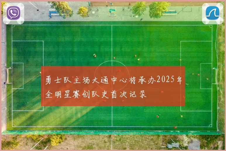 勇士队主场大通中心将承办2025年全明星赛创队史首次记录