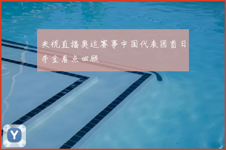 央视直播奥运赛事中国代表团首日夺金看点回顾