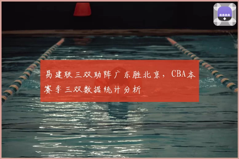 易建联三双助阵广东胜北京，CBA本赛季三双数据统计分析