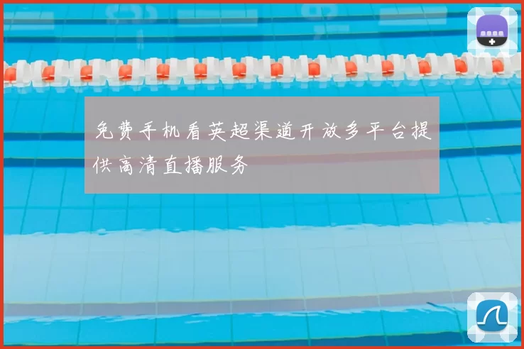 免费手机看英超渠道开放多平台提供高清直播服务