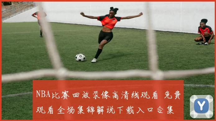 NBA比赛回放录像高清线观看 免费观看全场集锦解说下载入口合集