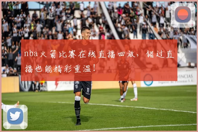 nba火箭比赛在线直播回放,错过直播也能精彩重温!