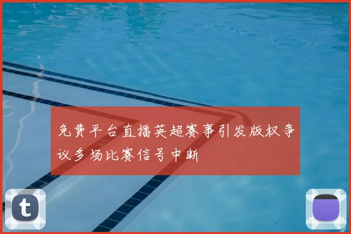 免费平台直播英超赛事引发版权争议多场比赛信号中断