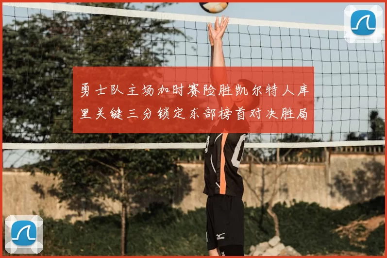 勇士队主场加时赛险胜凯尔特人库里关键三分锁定东部榜首对决胜局