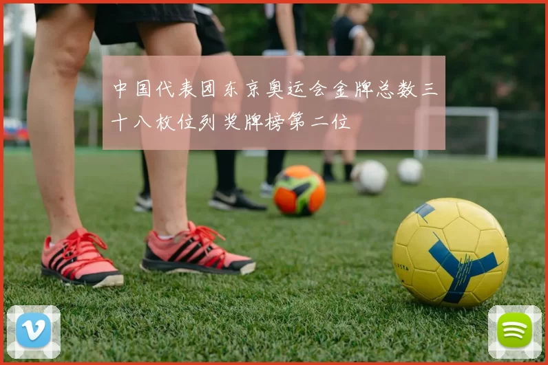 中国代表团东京奥运会金牌总数三十八枚位列奖牌榜第二位