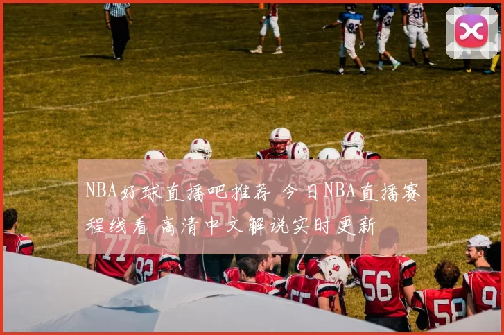 NBA好球直播吧推荐 今日NBA直播赛程线看 高清中文解说实时更新