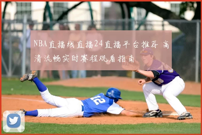 NBA直播线直播24直播平台推荐 高清流畅实时赛程观看指南