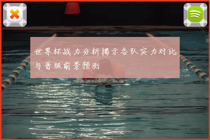 世界杯战力分析揭示各队实力对比与晋级前景预测