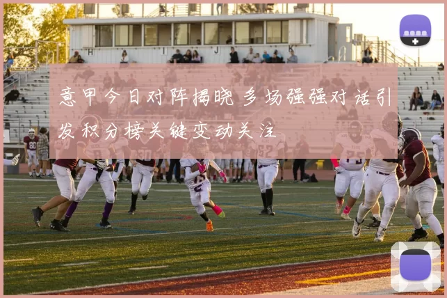 意甲今日对阵揭晓 多场强强对话引发积分榜关键变动关注