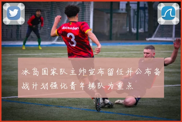 冰岛国家队主帅宣布留任并公布备战计划强化青年梯队为重点