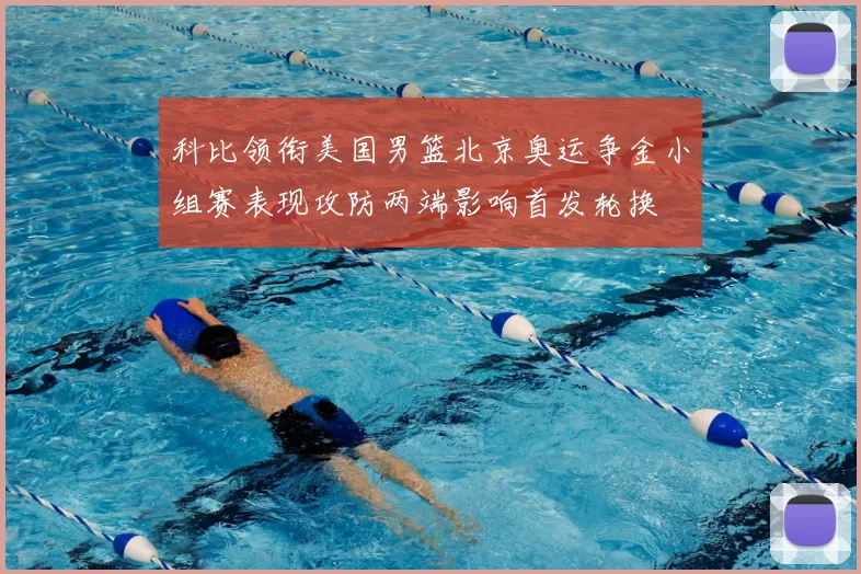 科比领衔美国男篮北京奥运争金小组赛表现攻防两端影响首发轮换