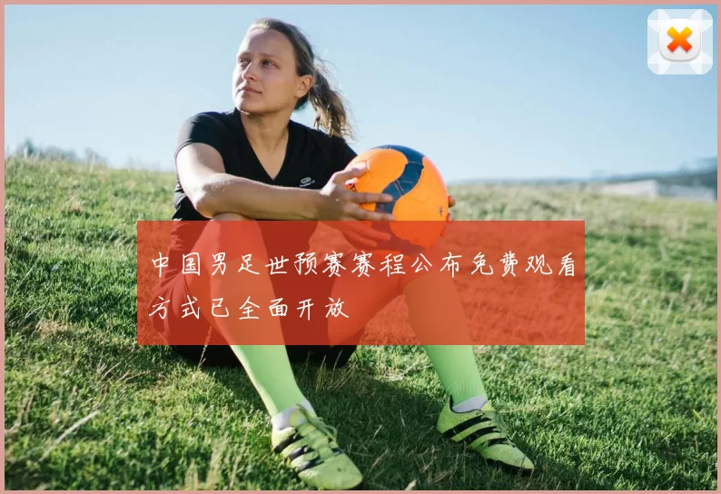 中国男足世预赛赛程公布免费观看方式已全面开放