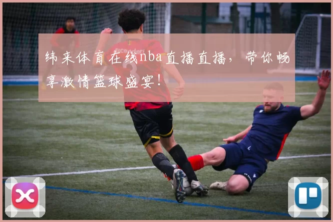 纬来体育在线nba直播直播，带你畅享激情篮球盛宴！