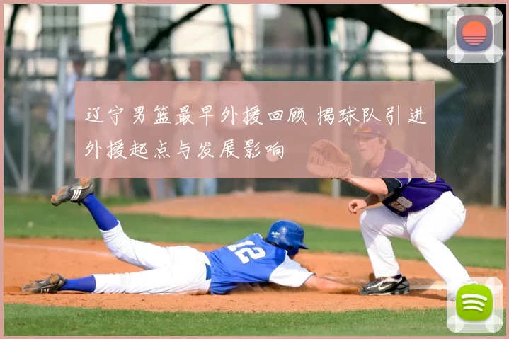 辽宁男篮最早外援回顾 揭球队引进外援起点与发展影响