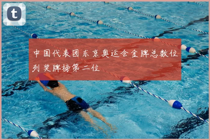 中国代表团东京奥运会金牌总数位列奖牌榜第二位