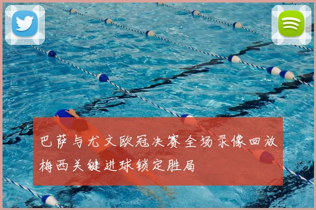 巴萨与尤文欧冠决赛全场录像回放梅西关键进球锁定胜局