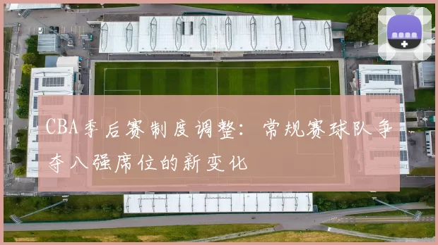 CBA季后赛制度调整：常规赛球队争夺八强席位的新变化