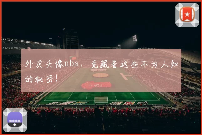 外卖头像nba,竟藏着这些不为人知的秘密!