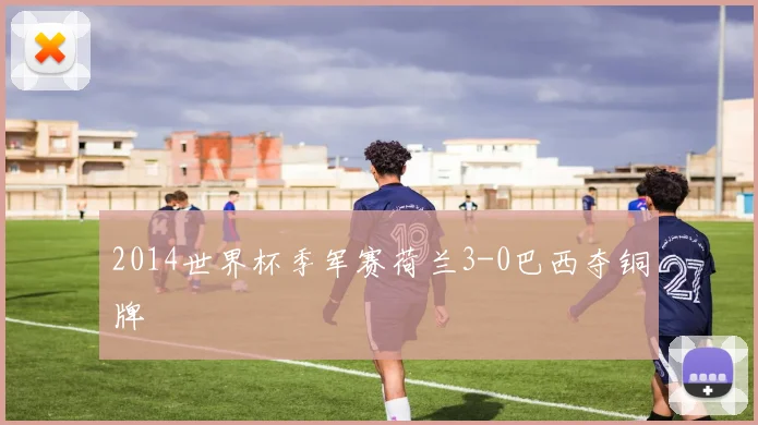2014世界杯季军赛荷兰3-0巴西夺铜牌