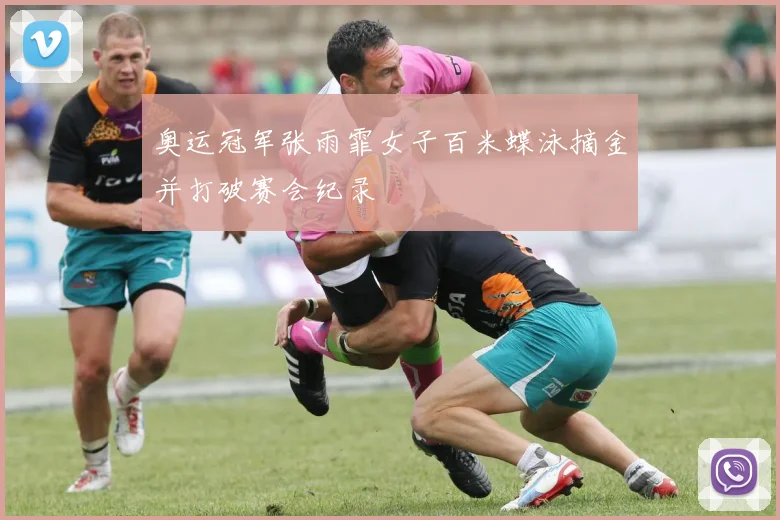 奥运冠军张雨霏女子百米蝶泳摘金并打破赛会纪录