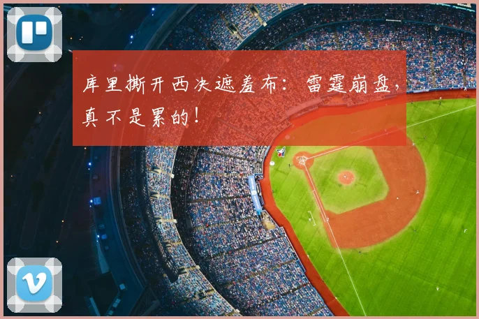 库里撕开西决遮羞布：雷霆崩盘，真不是累的！