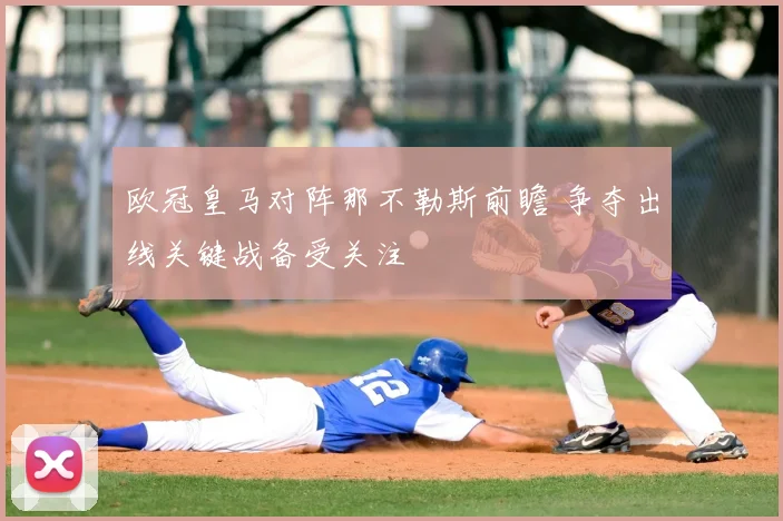 欧冠皇马对阵那不勒斯前瞻 争夺出线关键战备受关注