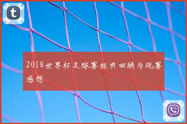 2018世界杯足球赛经典回顾与观赛感想