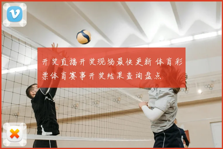 开奖直播开奖现场最快更新 体育彩票体育赛事开奖结果查询盘点