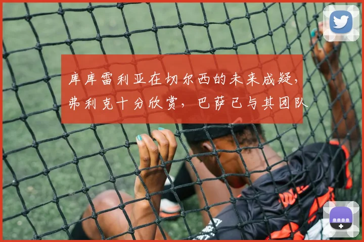 库库雷利亚在切尔西的未来成疑，弗利克十分欣赏，巴萨已与其团队取得联系