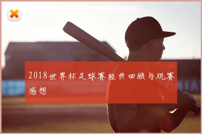 2018世界杯足球赛经典回顾与观赛感想
