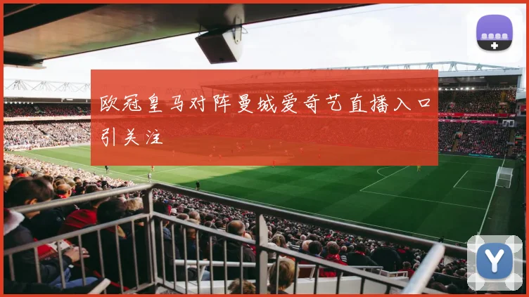 欧冠皇马对阵曼城爱奇艺直播入口引关注