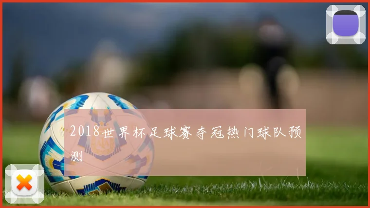 2018世界杯足球赛夺冠热门球队预测